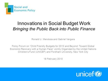 Innovations in Social Budget Work Bringing the Public Back into Public Finance Ronald U. Mendoza and Gabriel Vergara Policy Forum on Child Friendly Budgets.