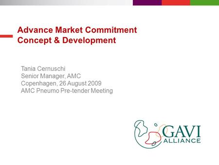 Advance Market Commitment Concept & Development Tania Cernuschi Senior Manager, AMC Copenhagen, 26 August 2009 AMC Pneumo Pre-tender Meeting.