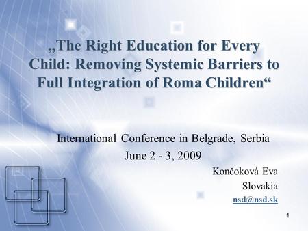 1 The Right Education for Every Child: Removing Systemic Barriers to Full Integration of Roma Children International Conference in Belgrade, Serbia June.