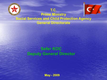 T.C. Prime Ministry Social Services and Child Protection Agency General Directorate May - 2009 Sefer KOÇ Deputy General Director.