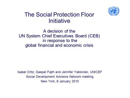 The Social Protection Floor Initiative A decision of the UN System Chief Executives Board (CEB) in response to the global financial and economic crisis.