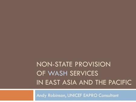 NON-STATE PROVISION OF WASH SERVICES IN EAST ASIA AND THE PACIFIC Andy Robinson, UNICEF EAPRO Consultant.