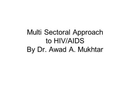 Multi Sectoral Approach to HIV/AIDS By Dr. Awad A. Mukhtar.