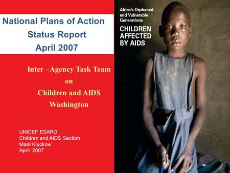 Inter –Agency Task Team on Children and AIDS Washington National Plans of Action Status Report April 2007 UNICEF ESARO Children and AIDS Section Mark Kluckow.