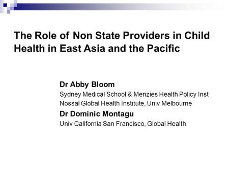 The Role of Non State Providers in Child Health in East Asia and the Pacific Dr Abby Bloom Sydney Medical School & Menzies Health Policy Inst Nossal Global.