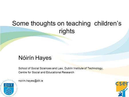 Some thoughts on teaching childrens rights Nóirín Hayes School of Social Sciences and Law, Dublin Institute of Technology, Centre for Social and Educational.