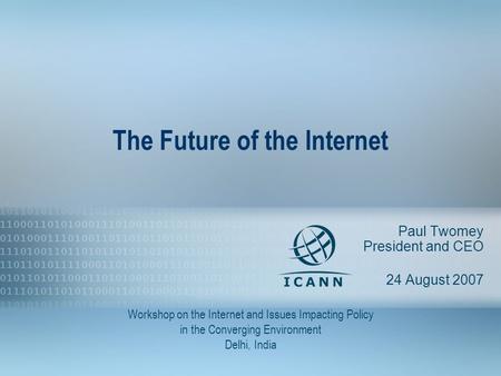 1 The Future of the Internet Paul Twomey President and CEO 24 August 2007 Workshop on the Internet and Issues Impacting Policy in the Converging Environment.