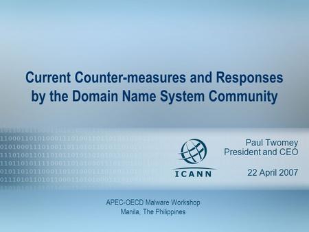 1 Current Counter-measures and Responses by the Domain Name System Community Paul Twomey President and CEO 22 April 2007 APEC-OECD Malware Workshop Manila,