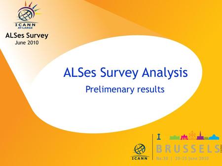 ICANN MEETING NO. 38 | 20-25 JUNE 2010 ALSes Survey Analysis Prelimenary results ALSes Survey June 2010.