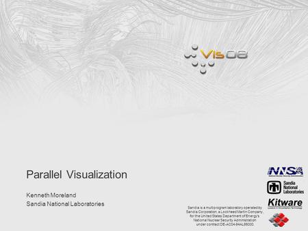 Parallel Visualization Kenneth Moreland Sandia National Laboratories Sandia is a multiprogram laboratory operated by Sandia Corporation, a Lockheed Martin.