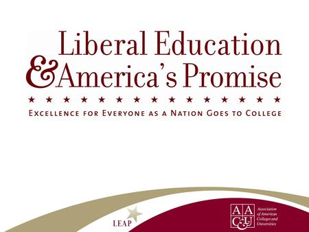 LEAP Responds to New Reality: The World is Demanding More There is a demand for more numbers of college educated workers. There is a demand for engaged.