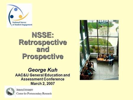 NSSE:RetrospectiveandProspective George Kuh AAC&U General Education and Assessment Conference March 2, 2007.