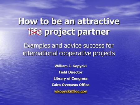 How to be an attractive life project partner Examples and advice success for international cooperative projects William J. Kopycki Field Director Library.