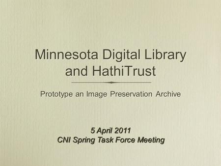 Minnesota Digital Library and HathiTrust Prototype an Image Preservation Archive 5 April 2011 CNI Spring Task Force Meeting.