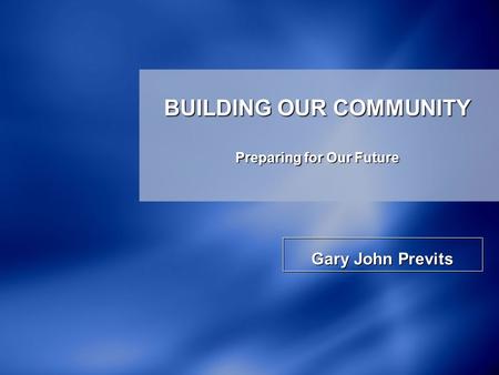 Gary John Previts BUILDING OUR COMMUNITY Preparing for Our Future.