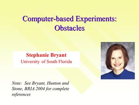 Computer-based Experiments: Obstacles Stephanie Bryant University of South Florida Note: See Bryant, Hunton and Stone, BRIA 2004 for complete references.