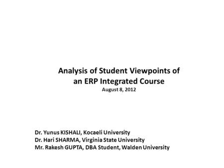 Analysis of Student Viewpoints of an ERP Integrated Course August 8, 2012 Dr. Yunus KISHALI, Kocaeli University Dr. Hari SHARMA, Virginia State University.