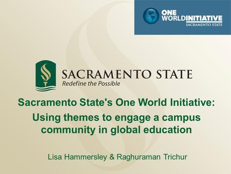 Sacramento State's One World Initiative: Using themes to engage a campus community in global education Lisa Hammersley & Raghuraman Trichur.