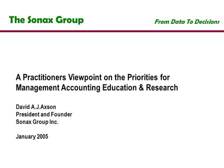 The Sonax Group From Data To Decisions A Practitioners Viewpoint on the Priorities for Management Accounting Education & Research David A.J.Axson President.