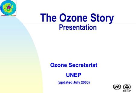 The Ozone Story Presentation Ozone Secretariat UNEP (updated July 2003)