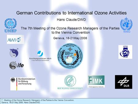 7. Meeting of the Ozone Research Managers of the Parties to the Vienna Convention, Geneva, 18-21 May 2008, Hans Claude/DWD The 7th Meeting of the Ozone.