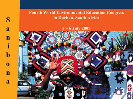 Fourth World Environmental Education Congress in Durban, South Africa 2 – 6 July 2007 SanibonaSanibona.