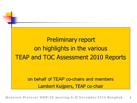 I M o n t r e a l P r o t o c o l M O P - 2 2 m e e t i n g, 8 - 12 N o v e m b e r 2 0 1 0, B a n g k o k Preliminary report on highlights in the various.