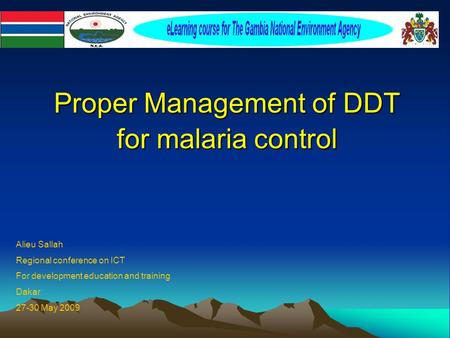 Proper Management of DDT for malaria control Proper Management of DDT for malaria control Alieu Sallah Regional conference on ICT For development education.