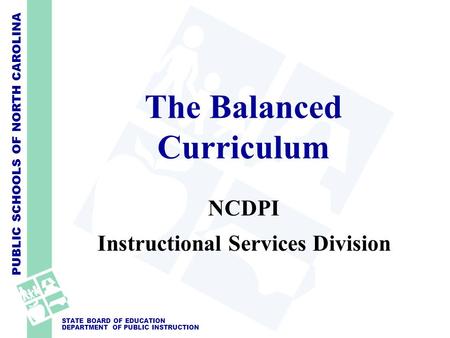 PUBLIC SCHOOLS OF NORTH CAROLINA STATE BOARD OF EDUCATION DEPARTMENT OF PUBLIC INSTRUCTION The Balanced Curriculum NCDPI Instructional Services Division.