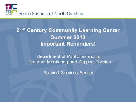 21 st Century Community Learning Center Summer 2010 Important Reminders! Department of Public Instruction Program Monitoring and Support Division Support.