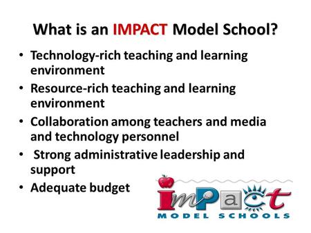 What is an IMPACT Model School? Technology-rich teaching and learning environment Resource-rich teaching and learning environment Collaboration among teachers.