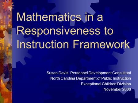 Mathematics in a Responsiveness to Instruction Framework Susan Davis, Personnel Development Consultant North Carolina Department of Public Instruction.