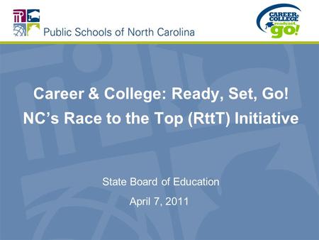 Career & College: Ready, Set, Go! NCs Race to the Top (RttT) Initiative State Board of Education April 7, 2011.