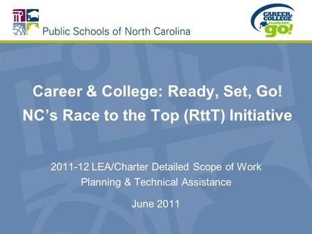 Career & College: Ready, Set, Go! NCs Race to the Top (RttT) Initiative 2011-12 LEA/Charter Detailed Scope of Work Planning & Technical Assistance June.