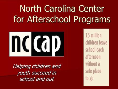 North Carolina Center for Afterschool Programs Helping children and youth succeed in school and out.