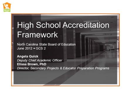 High School Accreditation Framework North Carolina State Board of Education June 2012 GCS 2 Angela Quick Deputy Chief Academic Officer Elissa Brown, PhD.