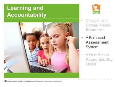 Learning and Accountability College- and Career- Ready Standards A Balanced Assessment System A New School Accountability Model.