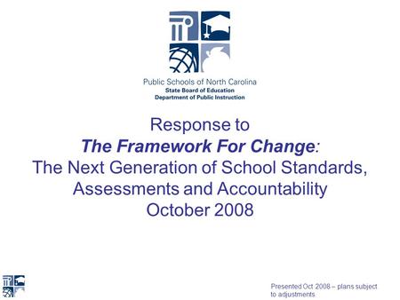 Response to The Framework For Change: The Next Generation of School Standards, Assessments and Accountability October 2008 Presented Oct 2008 – plans subject.