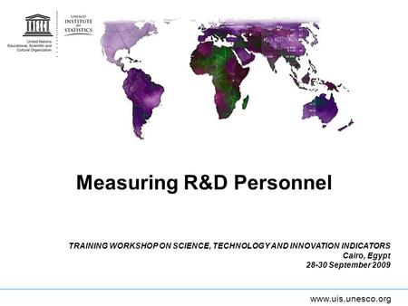 Www.uis.unesco.org Measuring R&D Personnel TRAINING WORKSHOP ON SCIENCE, TECHNOLOGY AND INNOVATION INDICATORS Cairo, Egypt 28-30 September 2009.