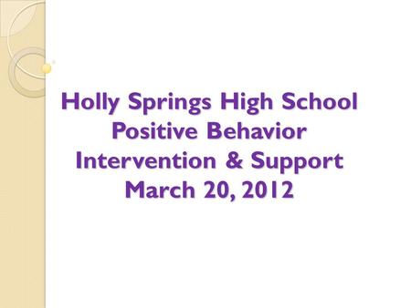 Holly Springs High School Positive Behavior Intervention & Support March 20, 2012 Building a Partnership.