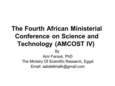 The Fourth African Ministerial Conference on Science and Technology (AMCOST IV) By Amr Farouk, PhD The Ministry Of Scientific Research, Egypt