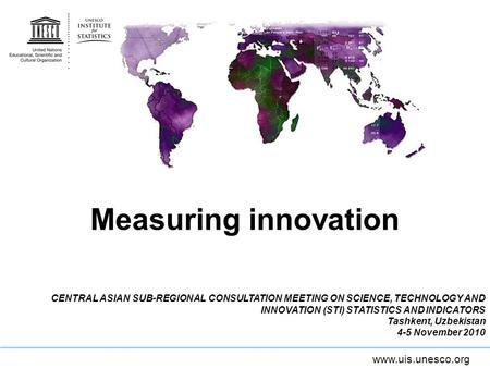 Measuring innovation CENTRAL ASIAN SUB-REGIONAL CONSULTATION MEETING ON SCIENCE, TECHNOLOGY AND INNOVATION (STI) STATISTICS AND INDICATORS Tashkent, Uzbekistan.