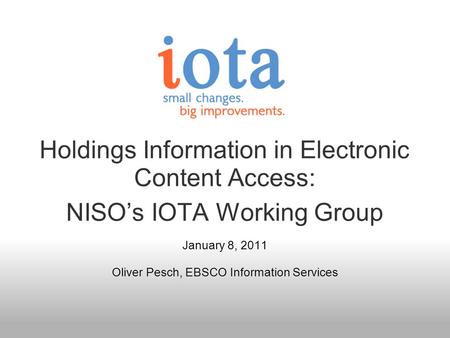 Holdings Information in Electronic Content Access: NISOs IOTA Working Group January 8, 2011 Oliver Pesch, EBSCO Information Services.