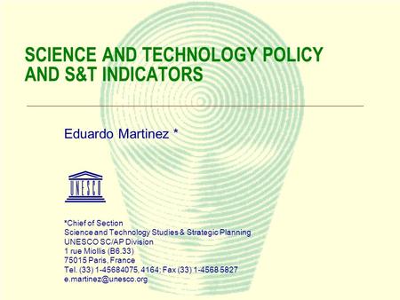 1 SCIENCE AND TECHNOLOGY POLICY AND S&T INDICATORS Eduardo Martinez * *Chief of Section Science and Technology Studies & Strategic Planning UNESCO SC/AP.