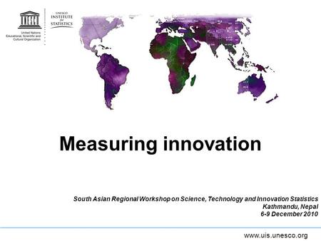 Measuring innovation South Asian Regional Workshop on Science, Technology and Innovation Statistics Kathmandu, Nepal 6-9 December 2010.