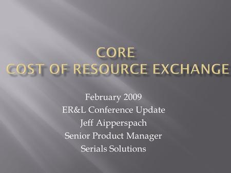 February 2009 ER&L Conference Update Jeff Aipperspach Senior Product Manager Serials Solutions.