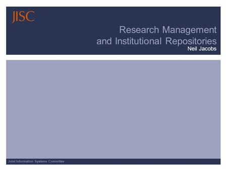 Joint Information Systems Committee Research Management and Institutional Repositories Neil Jacobs.