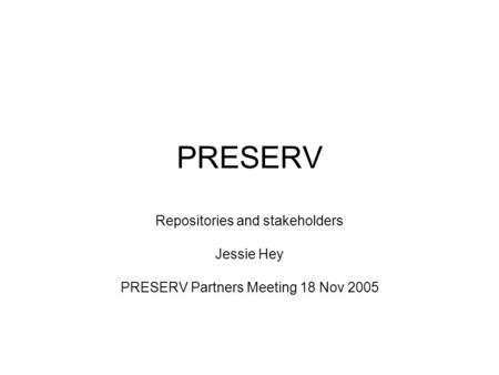 PRESERV Repositories and stakeholders Jessie Hey PRESERV Partners Meeting 18 Nov 2005.