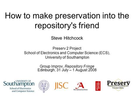 How to make preservation into the repository's friend Steve Hitchcock Preserv 2 Project School of Electronics and Computer Science (ECS), University of.