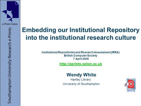 Embedding our Institutional Repository into the institutional research culture Institutional Repositories and Research Assessment (IRRA) British Computer.